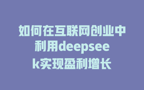 如何在互联网创业中利用deepseek实现盈利增长 - deepseek培训教程-deepseek培训教程