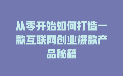 从零开始如何打造一款互联网创业爆款产品秘籍 - deepseek培训教程-deepseek培训教程