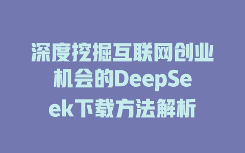 深度挖掘互联网创业机会的DeepSeek下载方法解析 - deepseek培训教程-deepseek培训教程