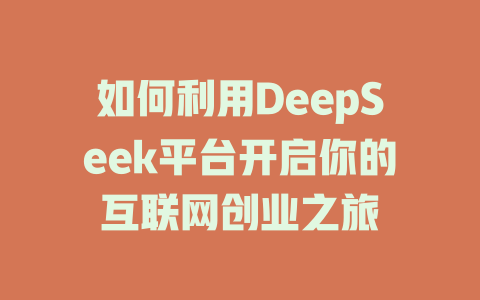 如何利用DeepSeek平台开启你的互联网创业之旅 - deepseek培训教程-deepseek培训教程