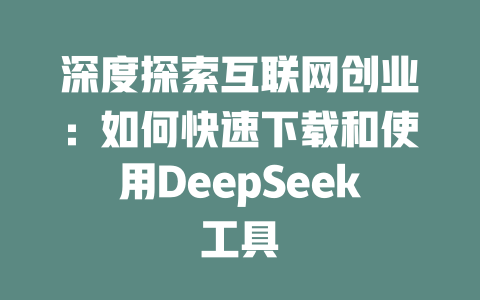 深度探索互联网创业：如何快速下载和使用DeepSeek工具 - deepseek培训教程-deepseek培训教程