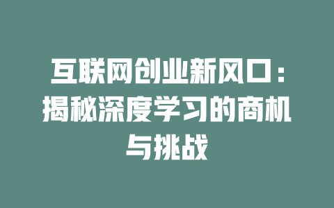 互联网创业新风口：揭秘深度学习的商机与挑战 - deepseek培训教程-deepseek培训教程