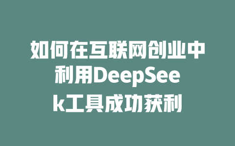 如何在互联网创业中利用DeepSeek工具成功获利 - deepseek培训教程-deepseek培训教程