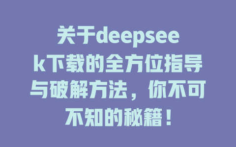 关于deepseek下载的全方位指导与破解方法，你不可不知的秘籍！ - deepseek培训教程-deepseek培训教程