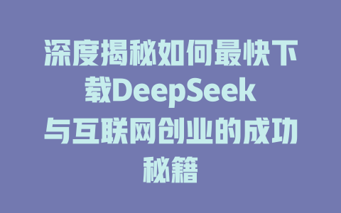 深度揭秘如何最快下载DeepSeek与互联网创业的成功秘籍 - deepseek培训教程-deepseek培训教程