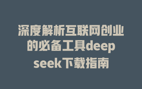 深度解析互联网创业的必备工具deepseek下载指南 - deepseek培训教程-deepseek培训教程