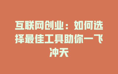 互联网创业：如何选择最佳工具助你一飞冲天 - deepseek培训教程-deepseek培训教程