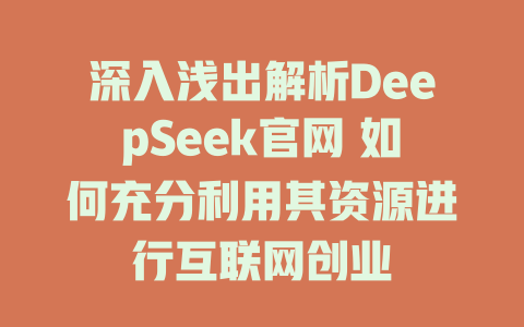 深入浅出解析DeepSeek官网 如何充分利用其资源进行互联网创业 - deepseek培训教程-deepseek培训教程