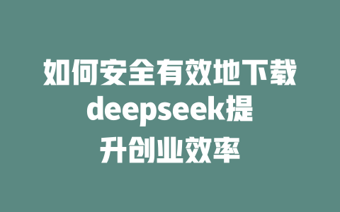 如何安全有效地下载deepseek提升创业效率 - deepseek培训教程-deepseek培训教程