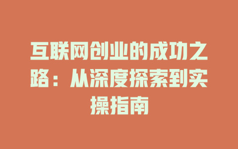 互联网创业的成功之路：从深度探索到实操指南 - deepseek培训教程-deepseek培训教程