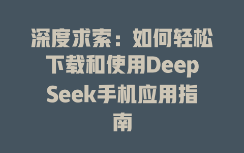 深度求索：如何轻松下载和使用DeepSeek手机应用指南 - deepseek培训教程-deepseek培训教程