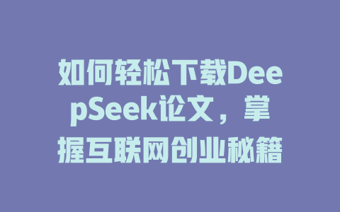 如何轻松下载DeepSeek论文，掌握互联网创业秘籍 - deepseek培训教程-deepseek培训教程