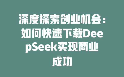 深度探索创业机会：如何快速下载DeepSeek实现商业成功 - deepseek培训教程-deepseek培训教程