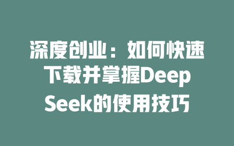 深度创业：如何快速下载并掌握DeepSeek的使用技巧 - deepseek培训教程-deepseek培训教程