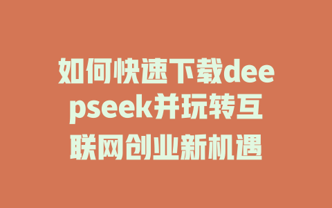 如何快速下载deepseek并玩转互联网创业新机遇 - deepseek培训教程-deepseek培训教程