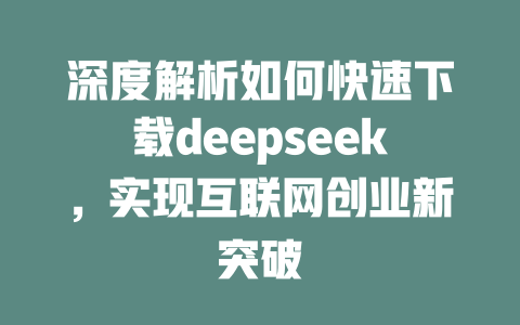 深度解析如何快速下载deepseek，实现互联网创业新突破 - deepseek培训教程-deepseek培训教程