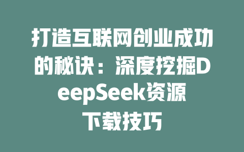 打造互联网创业成功的秘诀：深度挖掘DeepSeek资源下载技巧 - deepseek培训教程-deepseek培训教程