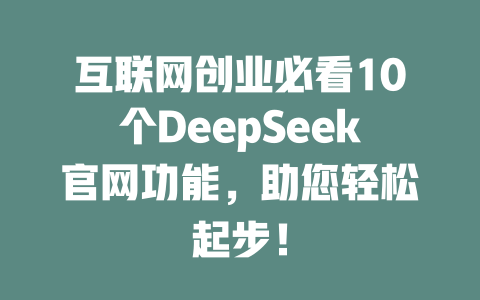 互联网创业必看10个DeepSeek官网功能，助您轻松起步！ - deepseek培训教程-deepseek培训教程