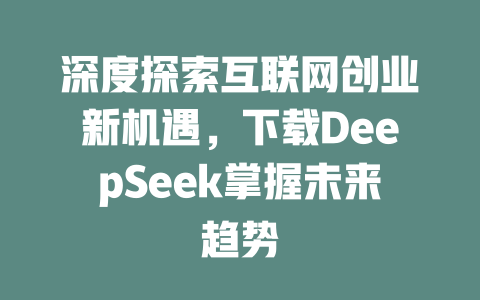 深度探索互联网创业新机遇，下载DeepSeek掌握未来趋势 - deepseek培训教程-deepseek培训教程