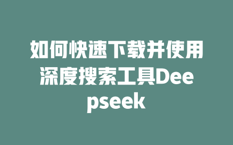 如何快速下载并使用深度搜索工具Deepseek - deepseek培训教程-deepseek培训教程