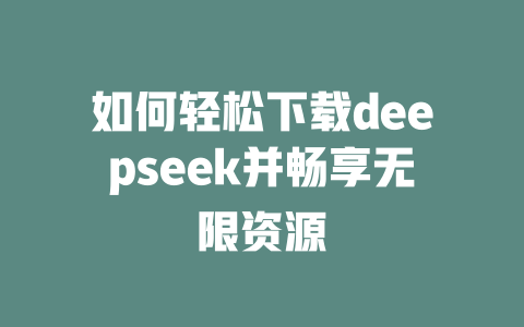 如何轻松下载deepseek并畅享无限资源 - deepseek培训教程-deepseek培训教程