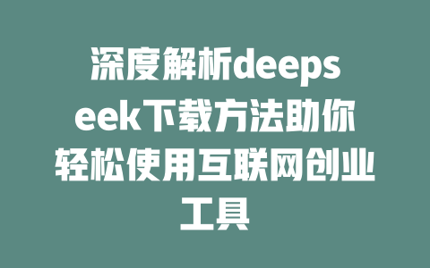 深度解析deepseek下载方法助你轻松使用互联网创业工具 - deepseek培训教程-deepseek培训教程