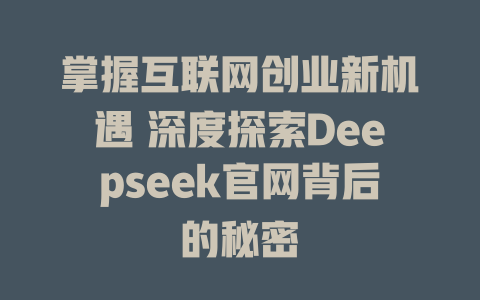 掌握互联网创业新机遇 深度探索Deepseek官网背后的秘密 - deepseek培训教程-deepseek培训教程