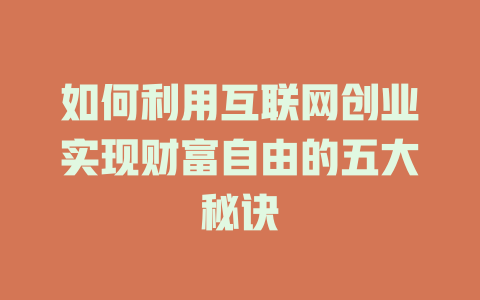 如何利用互联网创业实现财富自由的五大秘诀 - deepseek培训教程-deepseek培训教程