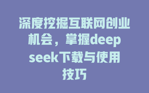 深度挖掘互联网创业机会，掌握deepseek下载与使用技巧 - deepseek培训教程-deepseek培训教程