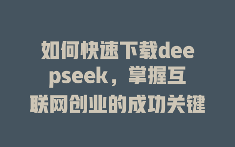 如何快速下载deepseek，掌握互联网创业的成功关键 - deepseek培训教程-deepseek培训教程