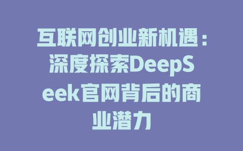 互联网创业新机遇：深度探索DeepSeek官网背后的商业潜力 - deepseek培训教程-deepseek培训教程