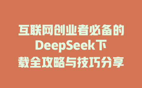 互联网创业者必备的DeepSeek下载全攻略与技巧分享 - deepseek培训教程-deepseek培训教程