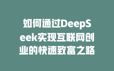 如何通过DeepSeek实现互联网创业的快速致富之路 - deepseek培训教程-deepseek培训教程