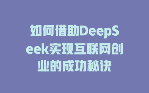 如何借助DeepSeek实现互联网创业的成功秘诀 - deepseek培训教程-deepseek培训教程