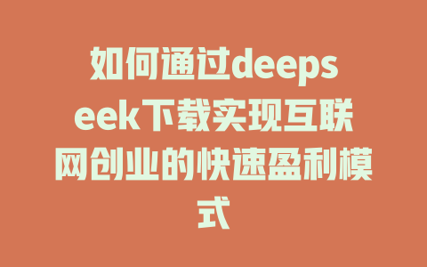 如何通过deepseek下载实现互联网创业的快速盈利模式 - deepseek培训教程-deepseek培训教程