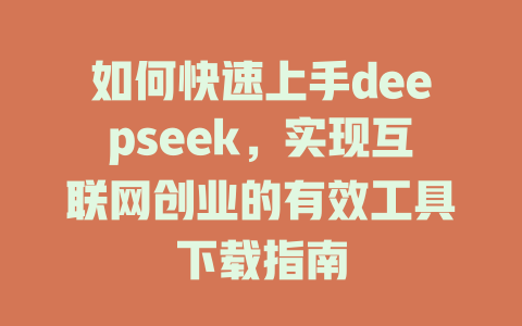 如何快速上手deepseek，实现互联网创业的有效工具下载指南 - deepseek培训教程-deepseek培训教程