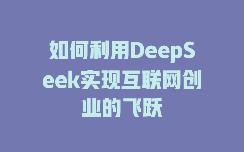 如何利用DeepSeek实现互联网创业的飞跃 - deepseek培训教程-deepseek培训教程