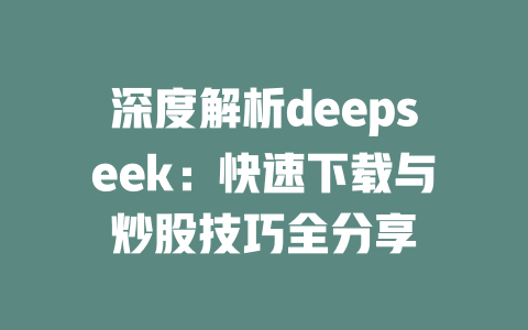 深度解析deepseek：快速下载与炒股技巧全分享 - deepseek培训教程-deepseek培训教程