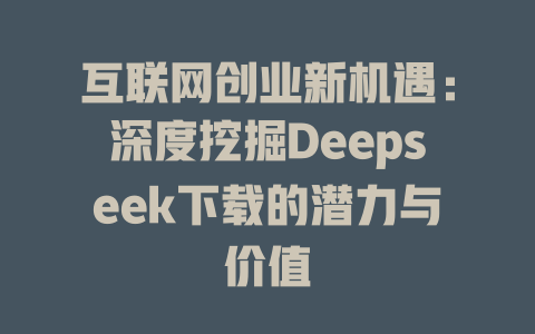 互联网创业新机遇：深度挖掘Deepseek下载的潜力与价值 - deepseek培训教程-deepseek培训教程