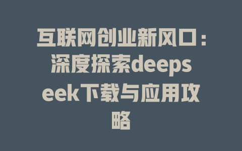 互联网创业新风口：深度探索deepseek下载与应用攻略 - deepseek培训教程-deepseek培训教程