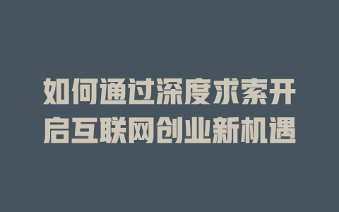 如何通过深度求索开启互联网创业新机遇 - deepseek培训教程-deepseek培训教程