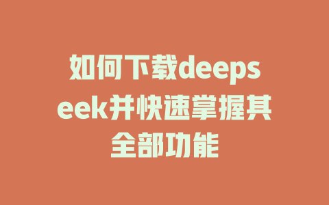 如何下载deepseek并快速掌握其全部功能 - deepseek培训教程-deepseek培训教程