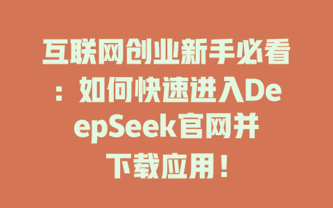 互联网创业新手必看：如何快速进入DeepSeek官网并下载应用！ - deepseek培训教程-deepseek培训教程