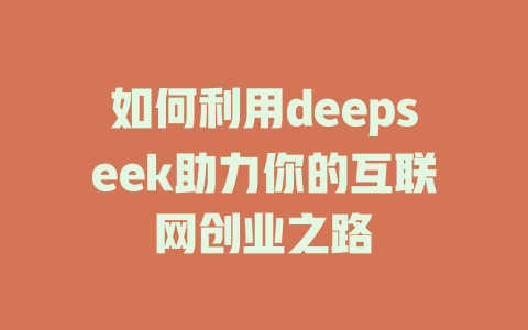 如何利用deepseek助力你的互联网创业之路 - deepseek培训教程-deepseek培训教程