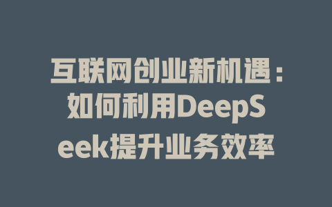 互联网创业新机遇：如何利用DeepSeek提升业务效率 - deepseek培训教程-deepseek培训教程