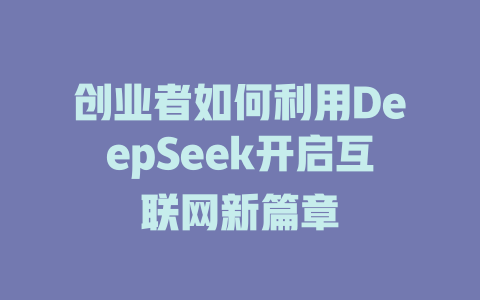 创业者如何利用DeepSeek开启互联网新篇章 - deepseek培训教程-deepseek培训教程