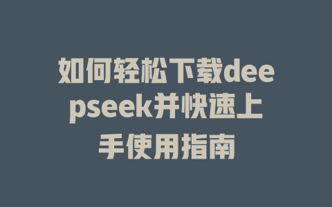 如何轻松下载deepseek并快速上手使用指南 - deepseek培训教程-deepseek培训教程