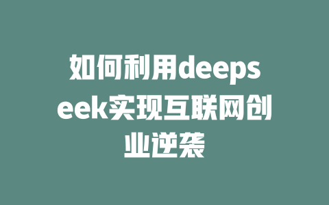 如何利用deepseek实现互联网创业逆袭 - deepseek培训教程-deepseek培训教程