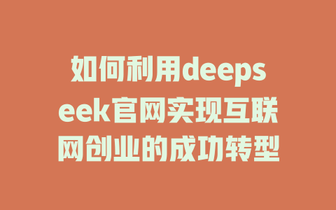 如何利用deepseek官网实现互联网创业的成功转型 - deepseek培训教程-deepseek培训教程