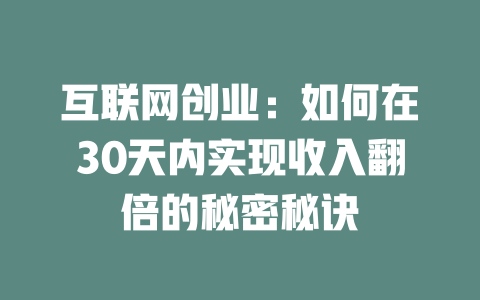 互联网创业：如何在30天内实现收入翻倍的秘密秘诀 - deepseek培训教程-deepseek培训教程